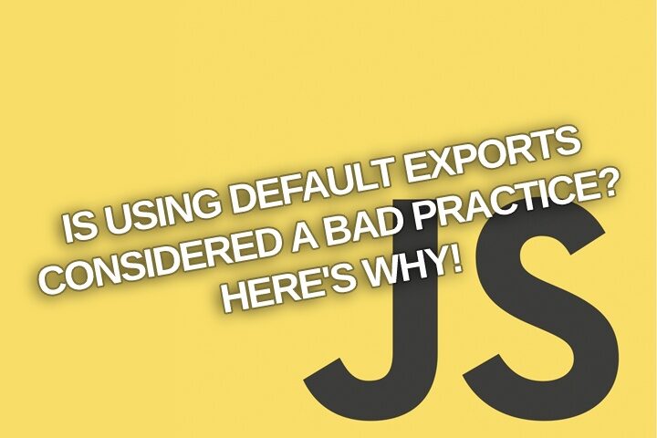 Is using default exports considered a bad practice? Here’s why!
